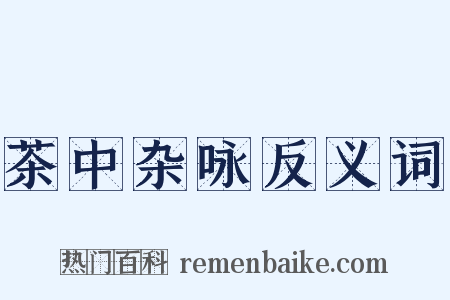 茶中杂咏反义词是什么意思的图片
